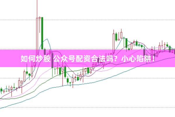 如何炒股 公众号配资合法吗？小心陷阱！
