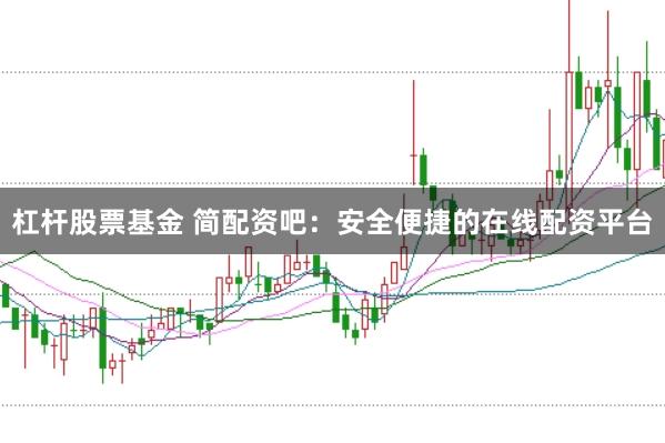杠杆股票基金 简配资吧：安全便捷的在线配资平台