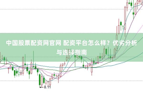 中国股票配资网官网 配资平台怎么样？优劣分析与选择指南