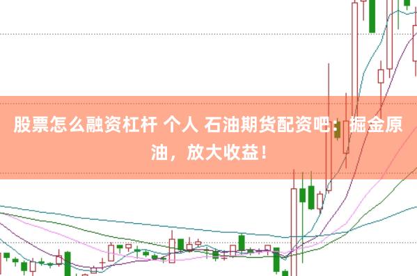 股票怎么融资杠杆 个人 石油期货配资吧：掘金原油，放大收益！