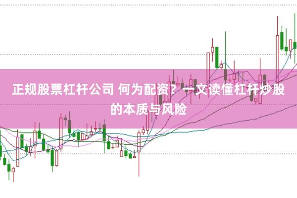 正规股票杠杆公司 何为配资？一文读懂杠杆炒股的本质与风险
