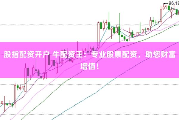 股指配资开户 牛配资王：专业股票配资，助您财富增值！