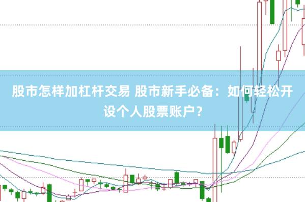股市怎样加杠杆交易 股市新手必备：如何轻松开设个人股票账户？