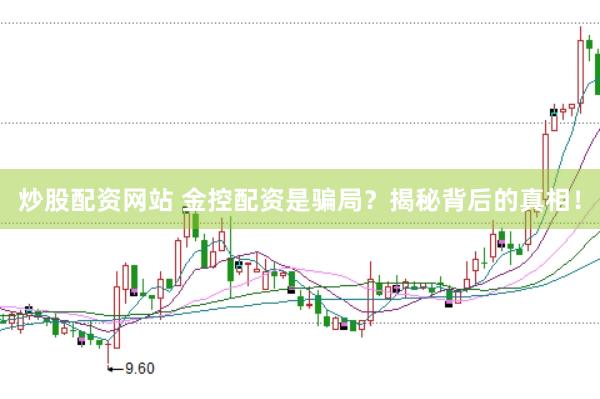炒股配资网站 金控配资是骗局？揭秘背后的真相！