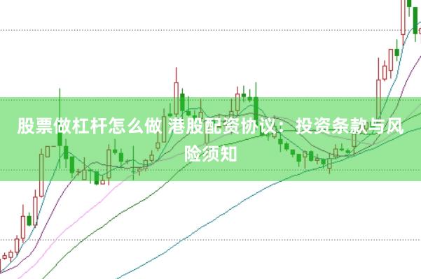 股票做杠杆怎么做 港股配资协议：投资条款与风险须知