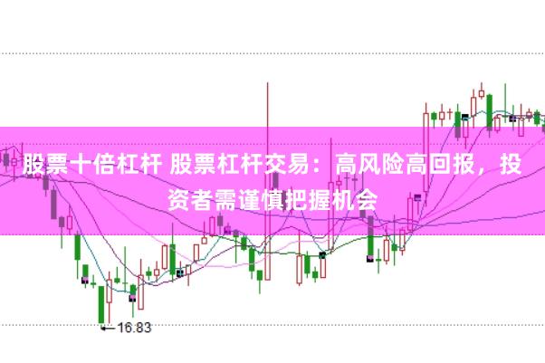 股票十倍杠杆 股票杠杆交易：高风险高回报，投资者需谨慎把握机会