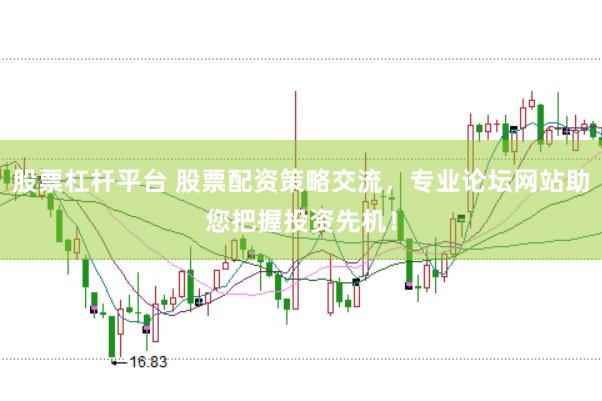 股票杠杆平台 股票配资策略交流，专业论坛网站助您把握投资先机！