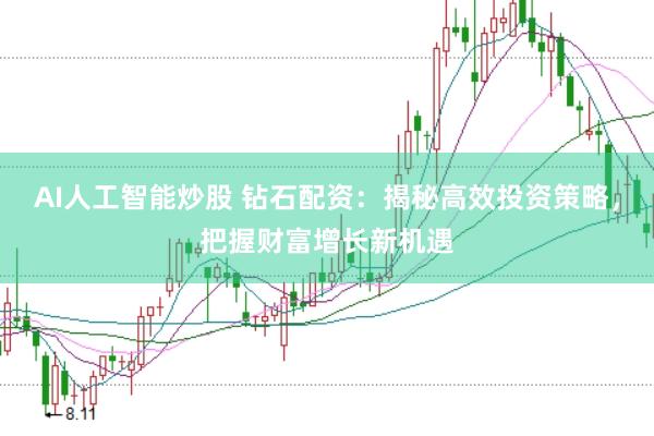 AI人工智能炒股 钻石配资：揭秘高效投资策略，把握财富增长新机遇