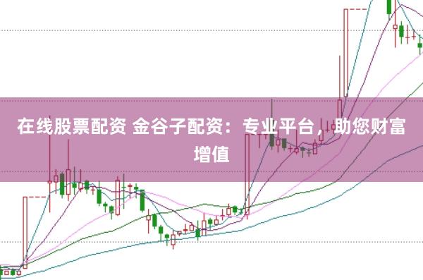 在线股票配资 金谷子配资：专业平台，助您财富增值