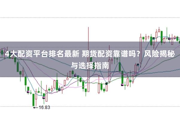 4大配资平台排名最新 期货配资靠谱吗?风险揭秘与选择指南