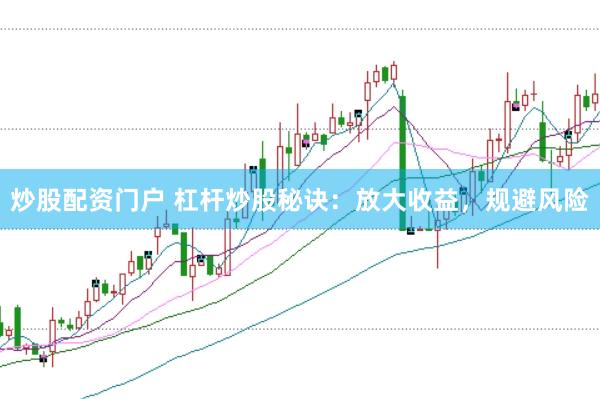 炒股配资门户 杠杆炒股秘诀：放大收益，规避风险