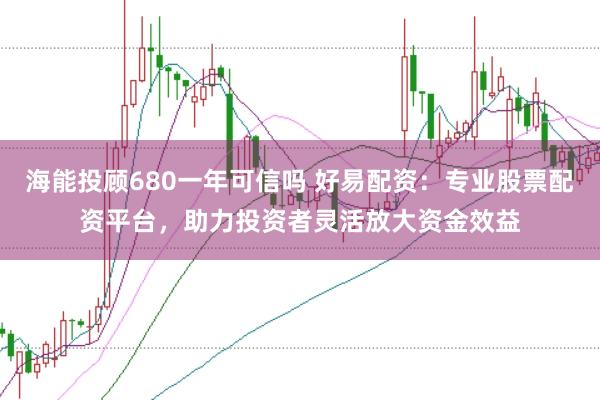 海能投顾680一年可信吗 好易配资:专业股票配资平台,助力投资者灵活放大资金效益