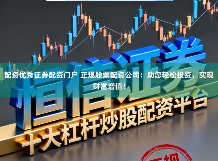 配资优秀证券配资门户 正规股票配资公司:助您轻松投资,实现财富增值!