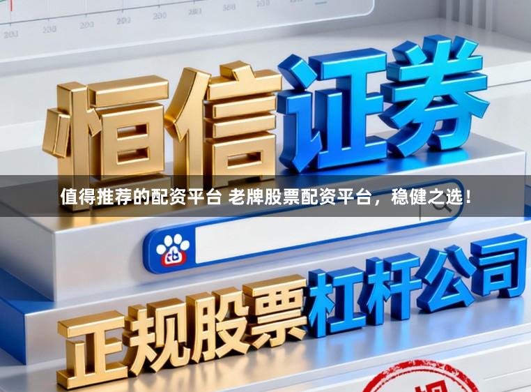值得推荐的配资平台 老牌股票配资平台，稳健之选！