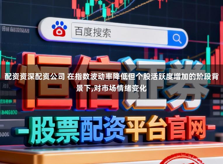 配资资深配资公司 在指数波动率降低但个股活跃度增加的阶段背景下,对市场情绪变化