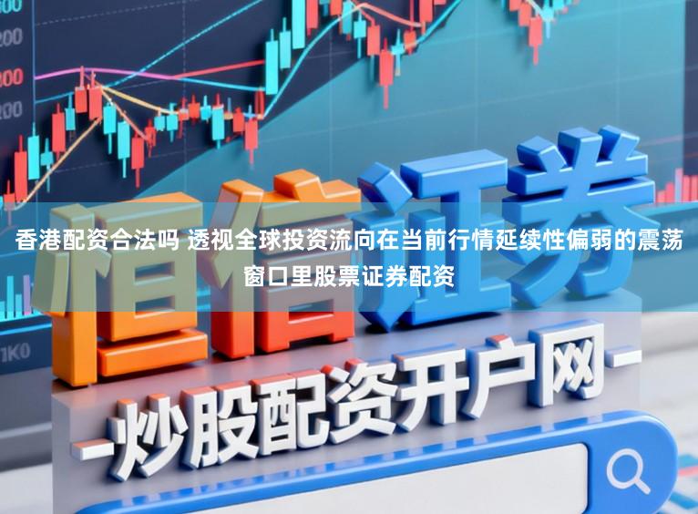 香港配资合法吗 透视全球投资流向在当前行情延续性偏弱的震荡窗口里股票证券配资