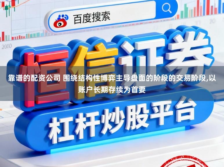 靠谱的配资公司 围绕结构性博弈主导盘面的阶段的交易阶段，以账户长期存续为首要