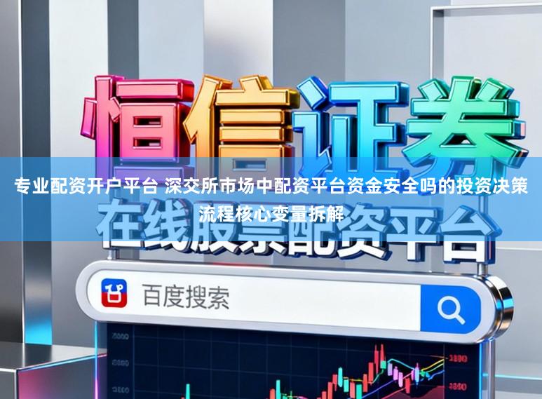 专业配资开户平台 深交所市场中配资平台资金安全吗的投资决策流程核心变量拆解