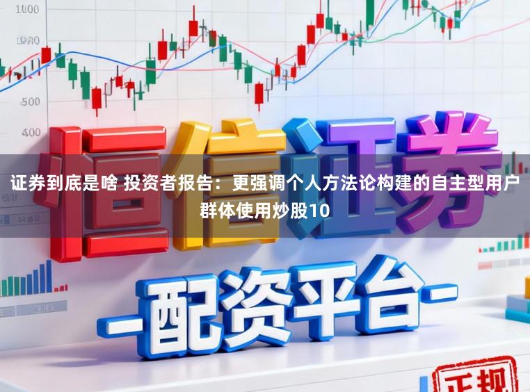 证券到底是啥 投资者报告：更强调个人方法论构建的自主型用户群体使用炒股10