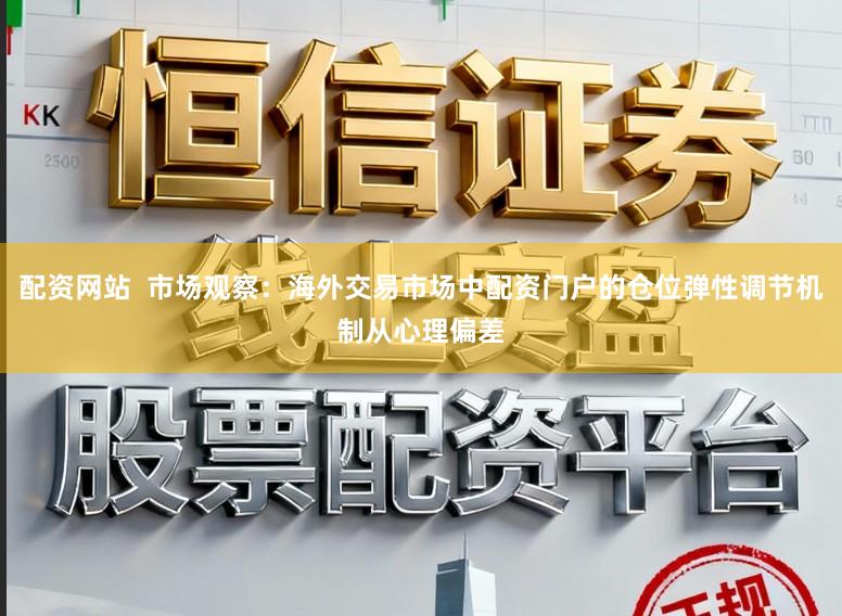 配资网站  市场观察：海外交易市场中配资门户的仓位弹性调节机制从心理偏差