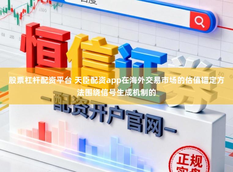 股票杠杆配资平台 天臣配资app在海外交易市场的估值锚定方法围绕信号生成机制的
