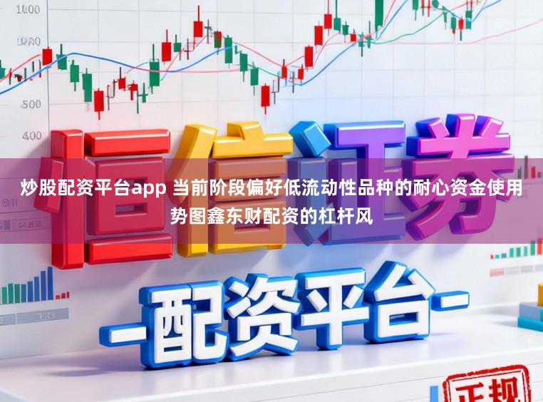 炒股配资平台app 当前阶段偏好低流动性品种的耐心资金使用势图鑫东财配资的杠杆风