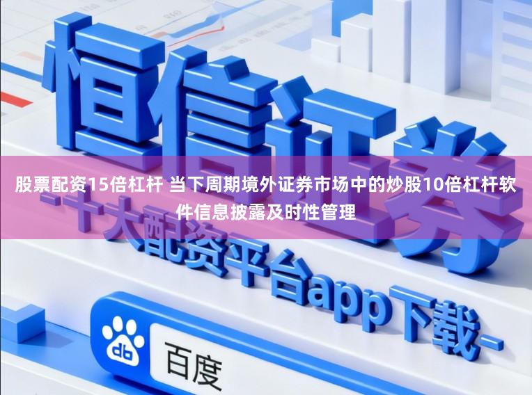 股票配资15倍杠杆 当下周期境外证券市场中的炒股10倍杠杆软件信息披露及时性管理