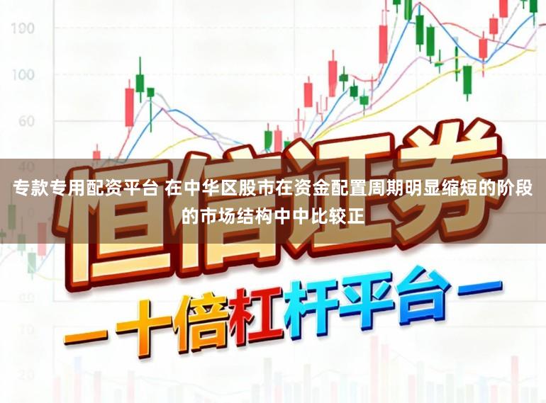 专款专用配资平台 在中华区股市在资金配置周期明显缩短的阶段的市场结构中中比较正