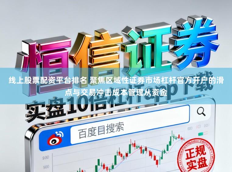 线上股票配资平台排名 聚焦区域性证券市场杠杆官方开户的滑点与交易冲击成本管理从资金