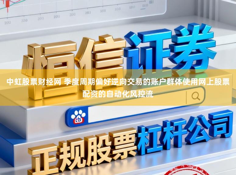 中虹股票财经网 季度周期偏好逆向交易的账户群体使用网上股票配资的自动化风控流