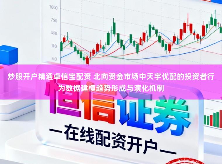 炒股开户精通卓信宝配资 北向资金市场中天宇优配的投资者行为数据建模趋势形成与演化机制