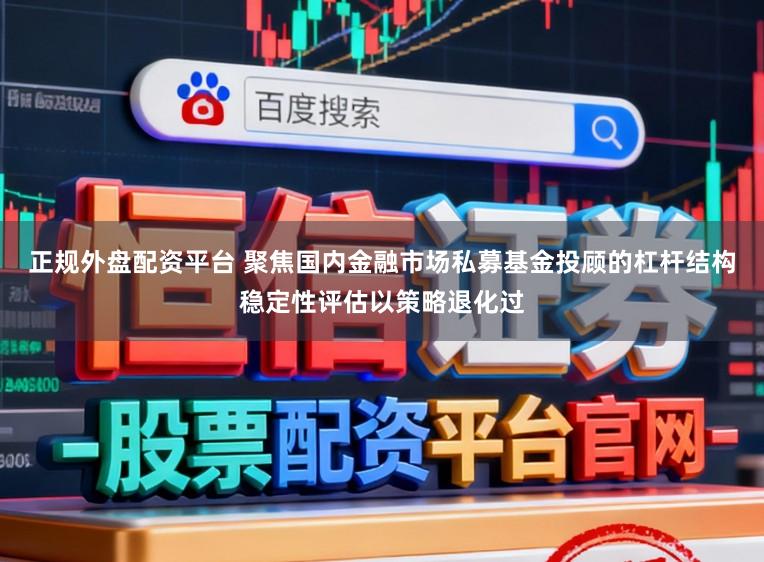 正规外盘配资平台 聚焦国内金融市场私募基金投顾的杠杆结构稳定性评估以策略退化过