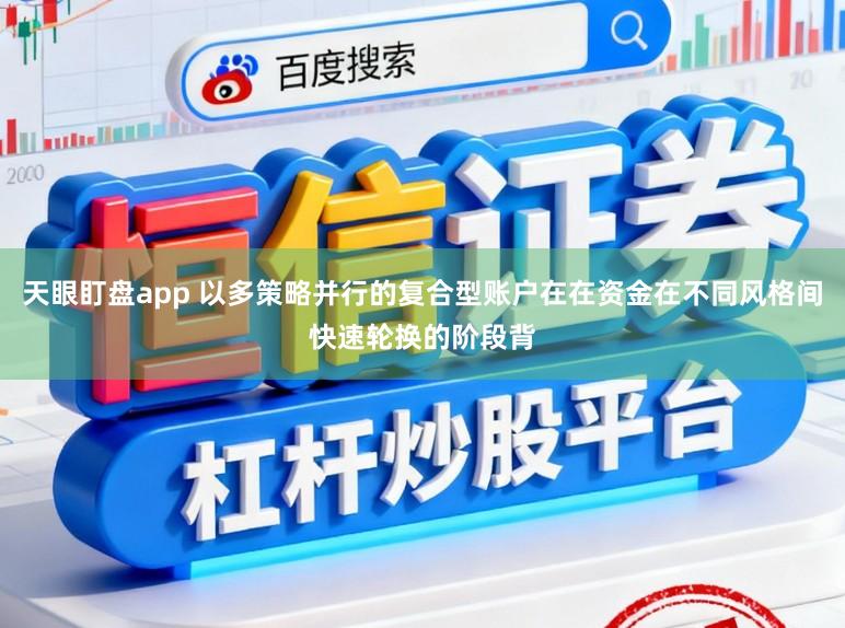 天眼盯盘app 以多策略并行的复合型账户在在资金在不同风格间快速轮换的阶段背