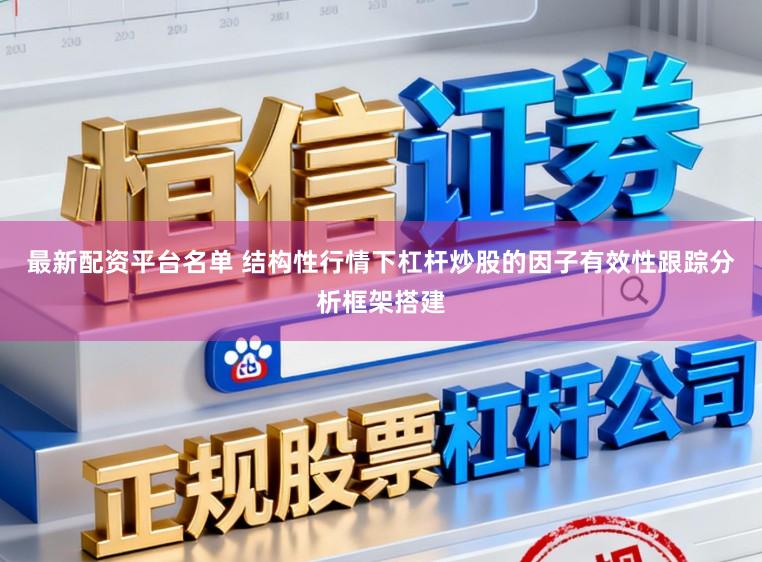 最新配资平台名单 结构性行情下杠杆炒股的因子有效性跟踪分析框架搭建
