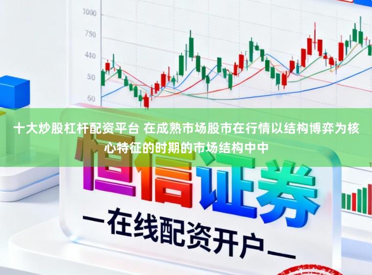 十大炒股杠杆配资平台 在成熟市场股市在行情以结构博弈为核心特征的时期的市场结构中中