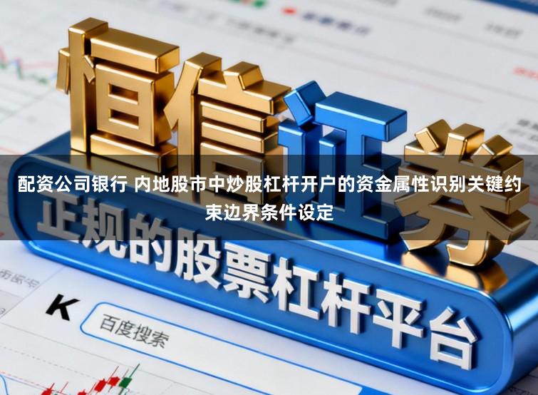 配资公司银行 内地股市中炒股杠杆开户的资金属性识别关键约束边界条件设定