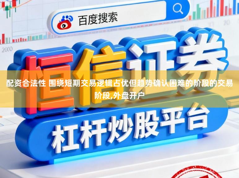 配资合法性 围绕短期交易逻辑占优但趋势确认困难的阶段的交易阶段，外盘开户