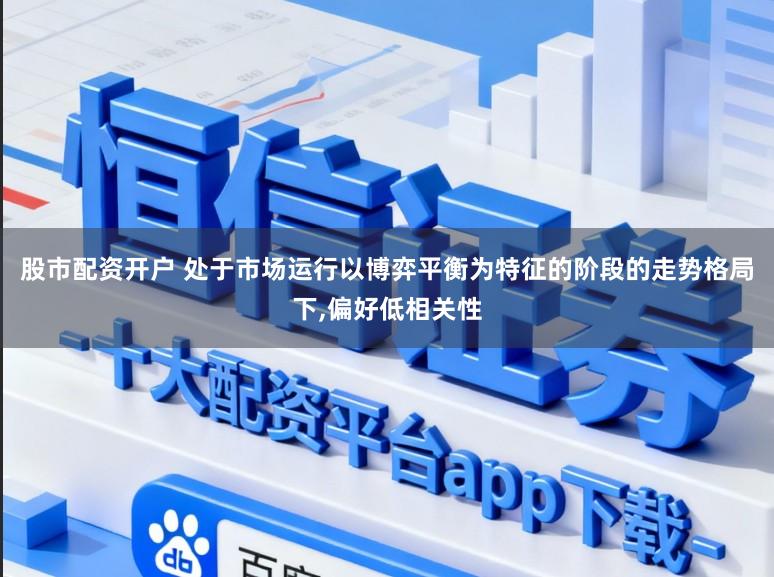 股市配资开户 处于市场运行以博弈平衡为特征的阶段的走势格局下，偏好低相关性