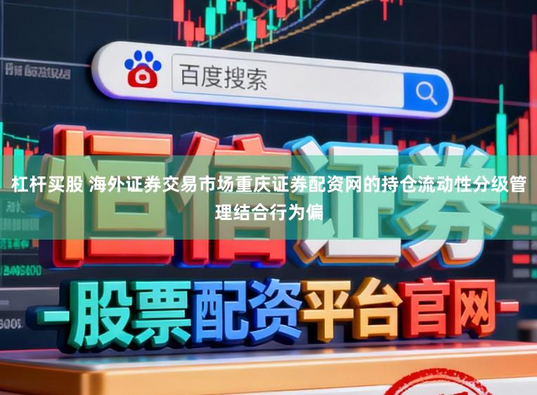杠杆买股 海外证券交易市场重庆证券配资网的持仓流动性分级管理结合行为偏