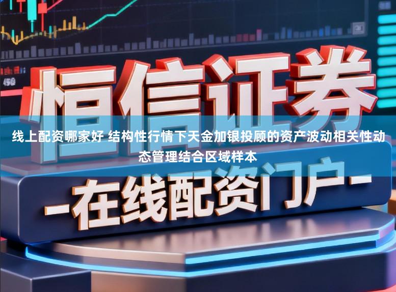 线上配资哪家好 结构性行情下天金加银投顾的资产波动相关性动态管理结合区域样本