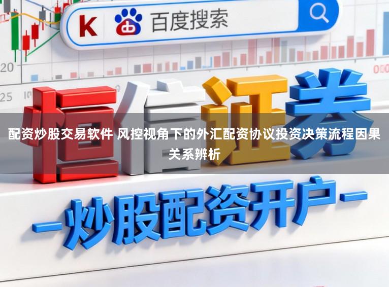 配资炒股交易软件 风控视角下的外汇配资协议投资决策流程因果关系辨析