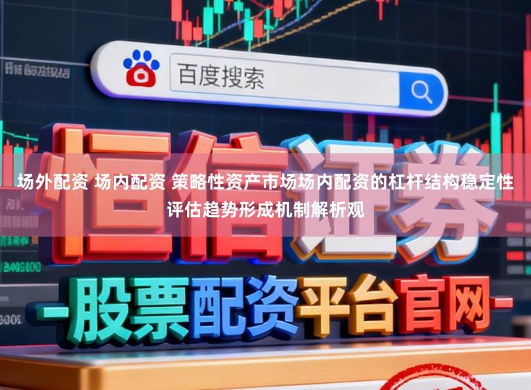 场外配资 场内配资 策略性资产市场场内配资的杠杆结构稳定性评估趋势形成机制解析观