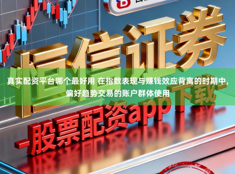 真实配资平台哪个最好用 在指数表现与赚钱效应背离的时期中，偏好趋势交易的账户群体使用