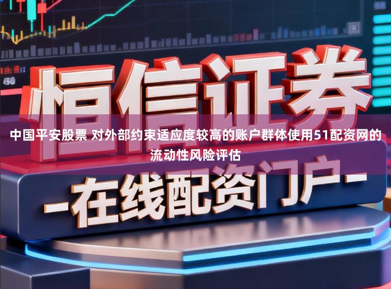 中国平安股票 对外部约束适应度较高的账户群体使用51配资网的流动性风险评估