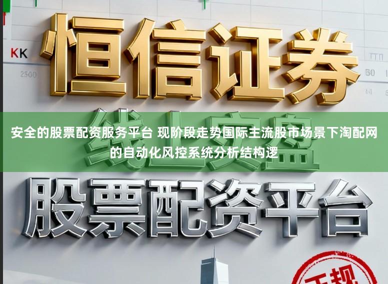安全的股票配资服务平台 现阶段走势国际主流股市场景下淘配网的自动化风控系统分析结构逻