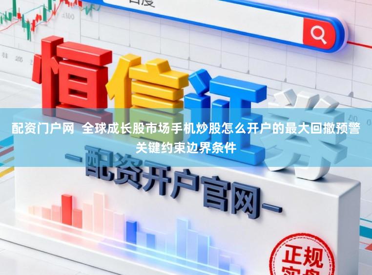配资门户网 全球成长股市场手机炒股怎么开户的最大回撤预警关键约束边界条件