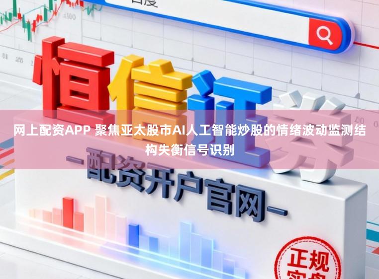 网上配资APP 聚焦亚太股市AI人工智能炒股的情绪波动监测结构失衡信号识别