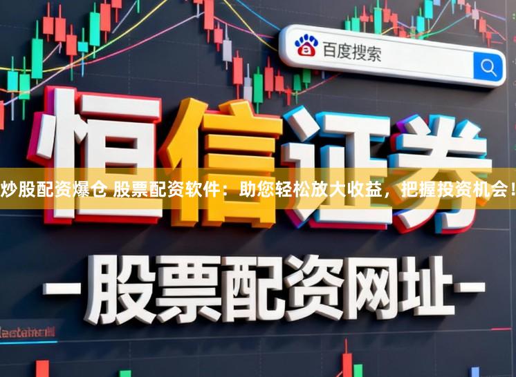 炒股配资爆仓 股票配资软件:助您轻松放大收益,把握投资机会!