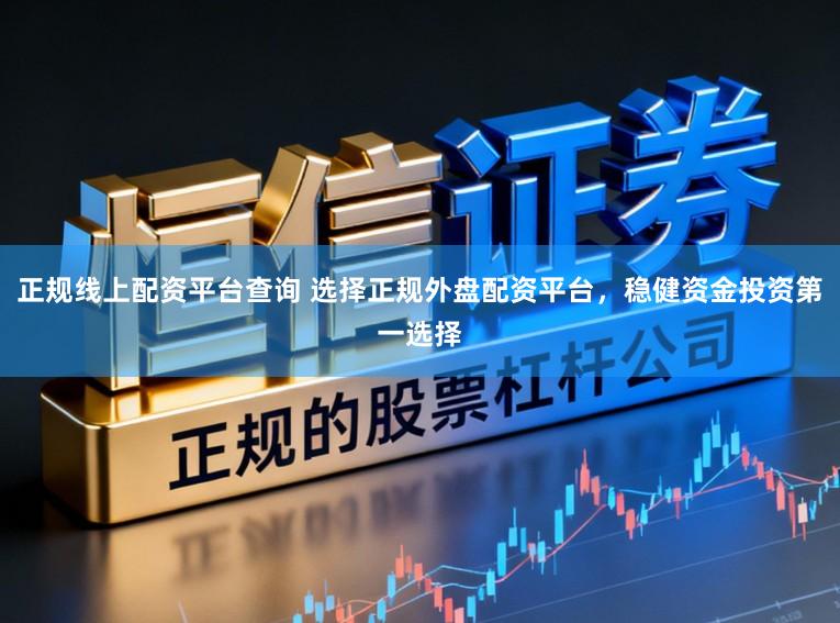 正规线上配资平台查询 选择正规外盘配资平台,稳健资金投资第一选择