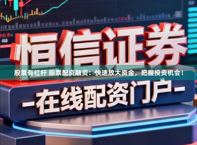 股票有杠杆 股票配资融资:快速放大资金,把握投资机会!